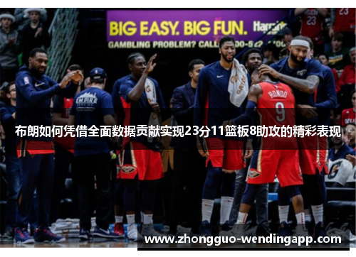 布朗如何凭借全面数据贡献实现23分11篮板8助攻的精彩表现 布朗如何凭借全面数据贡献实现23分11篮板8助攻的精彩表现