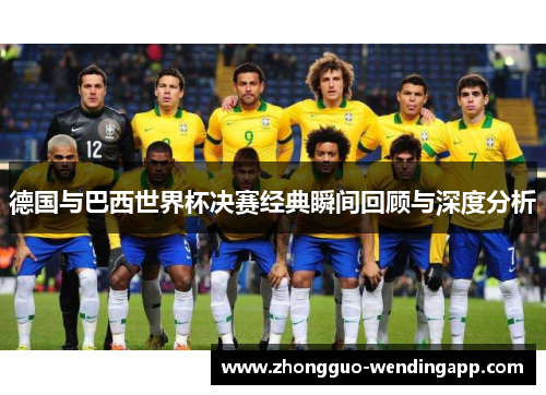 德国与巴西世界杯决赛经典瞬间回顾与深度分析