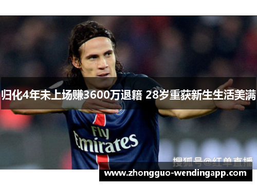 归化4年未上场赚3600万退籍 28岁重获新生生活美满 归化4年未上场赚3600万退籍 28岁重获新生生活美满