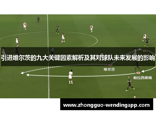 引进维尔茨的九大关键因素解析及其对球队未来发展的影响 引进维尔茨的九大关键因素解析及其对球队未来发展的影响