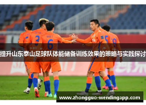 提升山东泰山足球队体能储备训练效果的策略与实践探讨 提升山东泰山足球队体能储备训练效果的策略与实践探讨