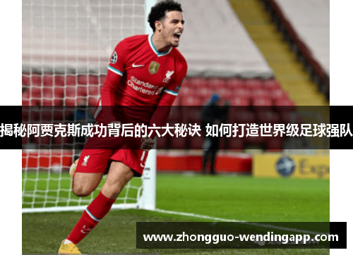 揭秘阿贾克斯成功背后的六大秘诀 如何打造世界级足球强队 揭秘阿贾克斯成功背后的六大秘诀 如何打造世界级足球强队