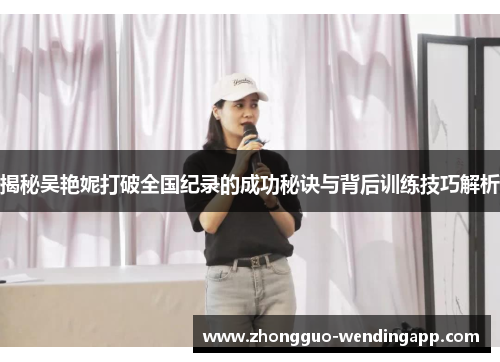 揭秘吴艳妮打破全国纪录的成功秘诀与背后训练技巧解析 揭秘吴艳妮打破全国纪录的成功秘诀与背后训练技巧解析