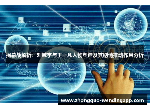 揭幕战解析:刘诚宇与王一凡人物塑造及其剧情推动作用分析 揭幕战解析:刘诚宇与王一凡人物塑造及其剧情推动作用分析