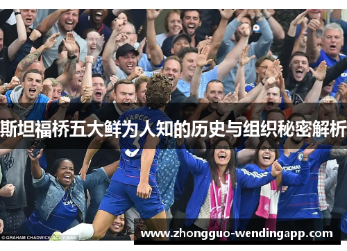 斯坦福桥五大鲜为人知的历史与组织秘密解析 斯坦福桥五大鲜为人知的历史与组织秘密解析