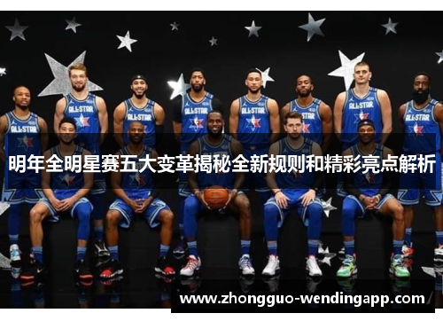 明年全明星赛五大变革揭秘全新规则和精彩亮点解析 明年全明星赛五大变革揭秘全新规则和精彩亮点解析