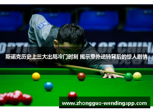 斯诺克历史上三大出局冷门时刻 揭示意外逆转背后的惊人剧情 斯诺克历史上三大出局冷门时刻 揭示意外逆转背后的惊人剧情