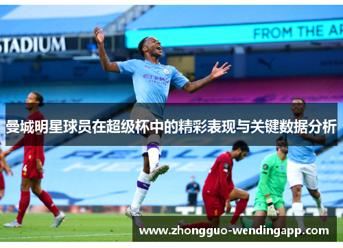 曼城明星球员在超级杯中的精彩表现与关键数据分析