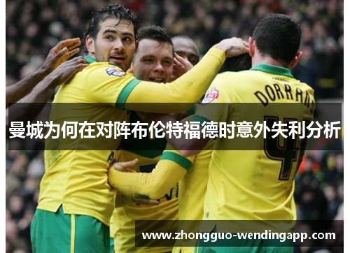 曼城为何在对阵布伦特福德时意外失利分析