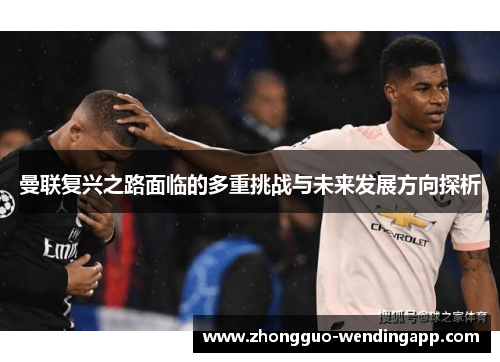 曼联复兴之路面临的多重挑战与未来发展方向探析 曼联复兴之路面临的多重挑战与未来发展方向探析