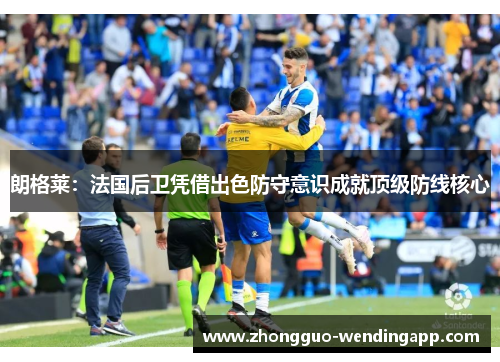 朗格莱：法国后卫凭借出色防守意识成就顶级防线核心