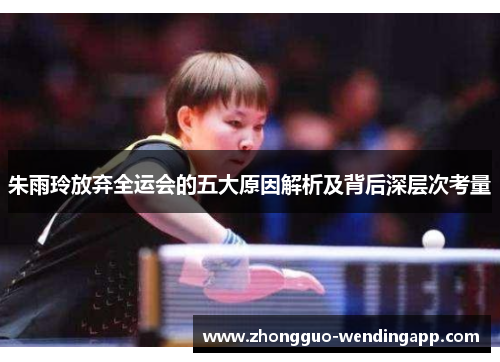 朱雨玲放弃全运会的五大原因解析及背后深层次考量