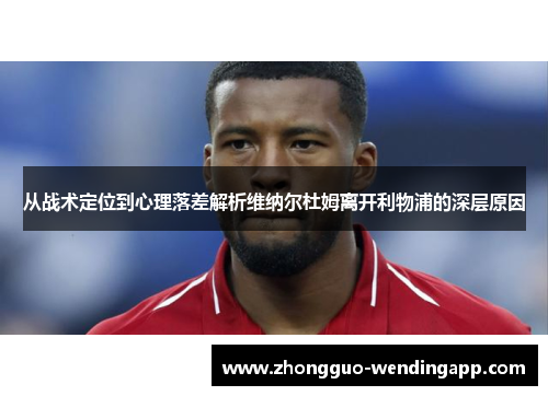 从战术定位到心理落差解析维纳尔杜姆离开利物浦的深层原因 从战术定位到心理落差解析维纳尔杜姆离开利物浦的深层原因
