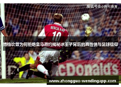 博格坎普为何拒绝皇马邀约揭秘冰王子背后的真性情与足球信仰 博格坎普为何拒绝皇马邀约揭秘冰王子背后的真性情与足球信仰