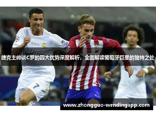 捷克主帅谈C罗的四大优势深度解析,全面解读葡萄牙巨星的独特之处 捷克主帅谈C罗的四大优势深度解析,全面解读葡萄牙巨星的独特之处
