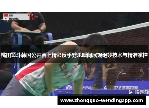 桃田贤斗韩国公开赛上精彩反手劈杀瞬间展现绝妙技术与精准掌控