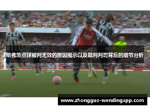 哈弗茨点球被判无效的原因揭示以及裁判判罚背后的细节分析