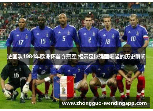 法国队1984年欧洲杯首夺冠军 揭示足球强国崛起的历史瞬间