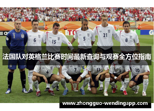法国队对英格兰比赛时间最新查询与观赛全方位指南