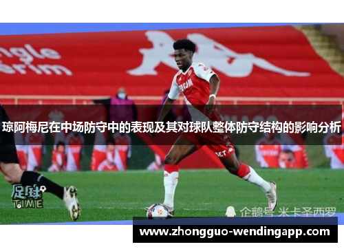 琼阿梅尼在中场防守中的表现及其对球队整体防守结构的影响分析
