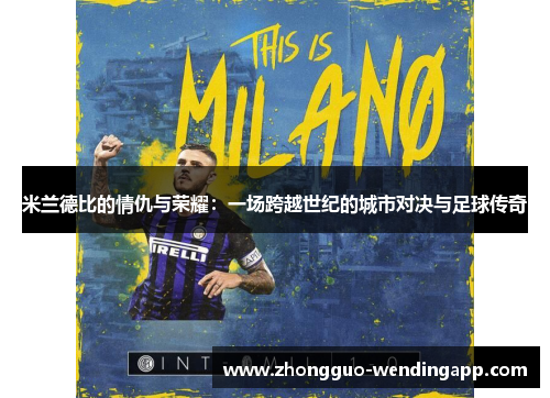 米兰德比的情仇与荣耀：一场跨越世纪的城市对决与足球传奇