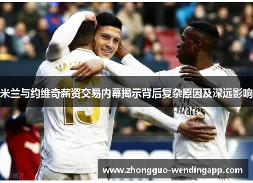 米兰与约维奇薪资交易内幕揭示背后复杂原因及深远影响