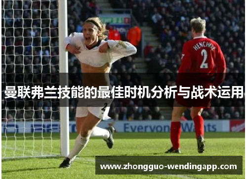 曼联弗兰技能的最佳时机分析与战术运用
