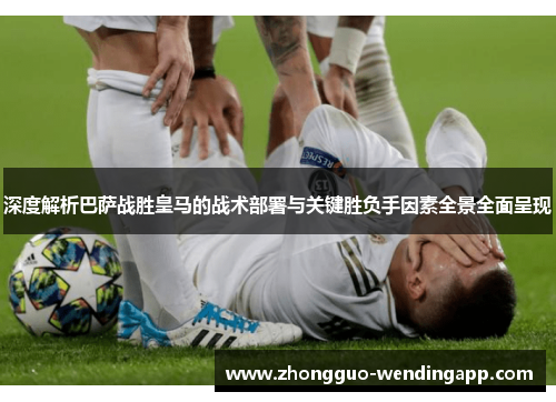 深度解析巴萨战胜皇马的战术部署与关键胜负手因素全景全面呈现