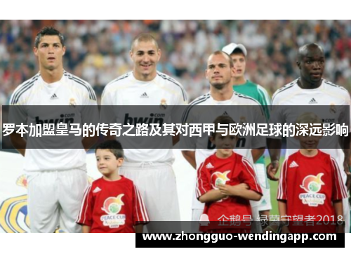 罗本加盟皇马的传奇之路及其对西甲与欧洲足球的深远影响