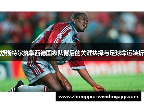 舒斯特尔执掌西德国家队背后的关键抉择与足球命运转折