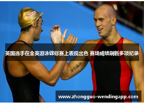 英国选手在全英游泳锦标赛上表现出色 赛场成绩刷新多项纪录