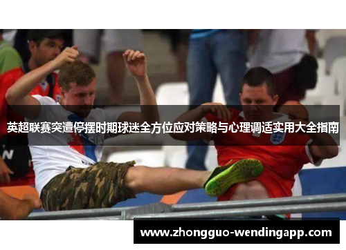 英超联赛突遭停摆时期球迷全方位应对策略与心理调适实用大全指南