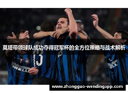 莫塔带领球队成功夺得冠军杯的全方位策略与战术解析