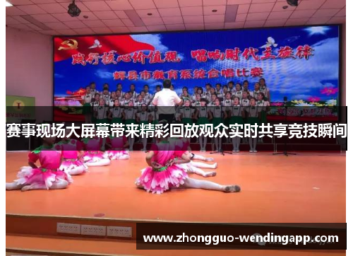 赛事现场大屏幕带来精彩回放观众实时共享竞技瞬间