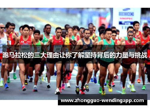 跑马拉松的三大理由让你了解坚持背后的力量与挑战