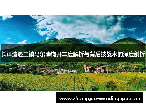 长江遭遇三镇马尔康梅开二度解析与背后技战术的深度剖析