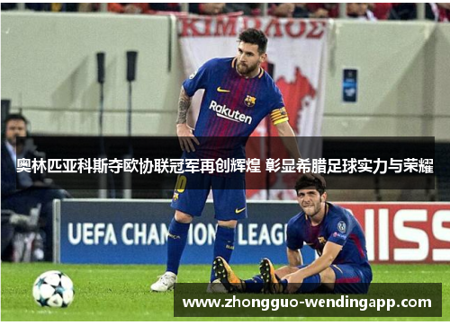 奥林匹亚科斯夺欧协联冠军再创辉煌 彰显希腊足球实力与荣耀