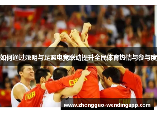 如何通过姚明与足篮电竞联动提升全民体育热情与参与度