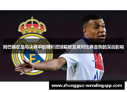 姆巴佩在皇马决赛中的精彩进球解析及其对比赛走势的深远影响