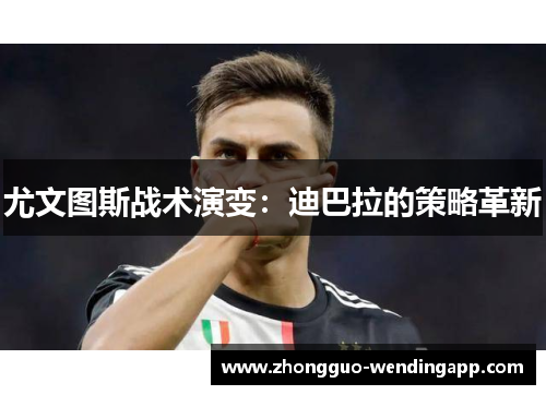 尤文图斯战术演变：迪巴拉的策略革新