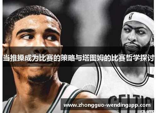 当推搡成为比赛的策略与塔图姆的比赛哲学探讨