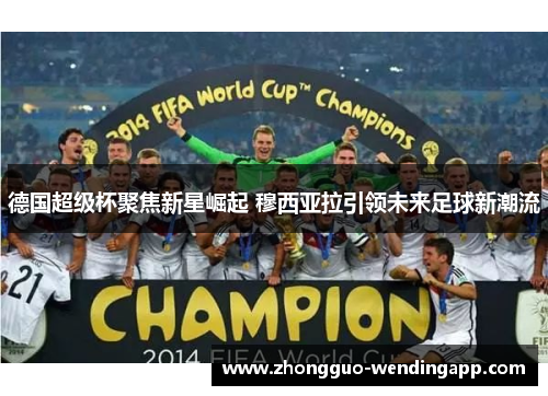 德国超级杯聚焦新星崛起 穆西亚拉引领未来足球新潮流
