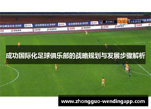 成功国际化足球俱乐部的战略规划与发展步骤解析 成功国际化足球俱乐部的战略规划与发展步骤解析