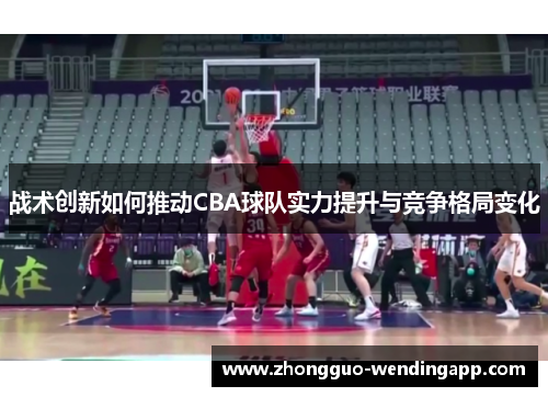战术创新如何推动CBA球队实力提升与竞争格局变化