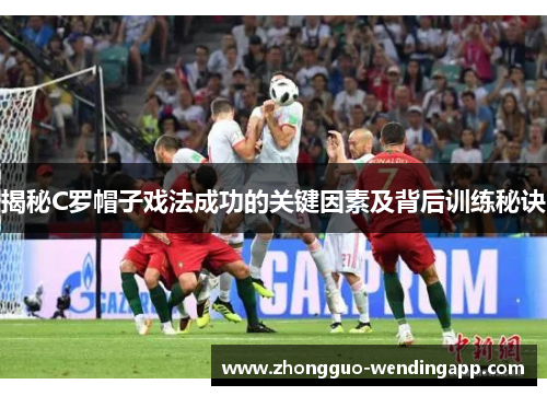 揭秘C罗帽子戏法成功的关键因素及背后训练秘诀