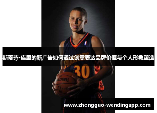 斯蒂芬·库里的新广告如何通过创意表达品牌价值与个人形象塑造