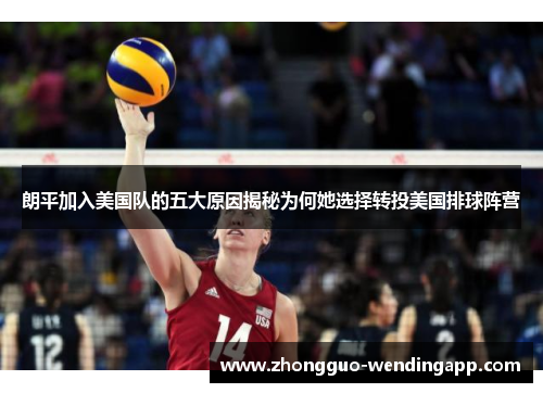朗平加入美国队的五大原因揭秘为何她选择转投美国排球阵营