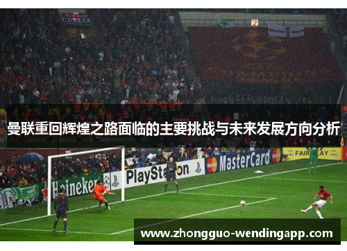 曼联重回辉煌之路面临的主要挑战与未来发展方向分析