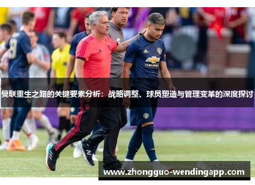 曼联重生之路的关键要素分析：战略调整、球员塑造与管理变革的深度探讨