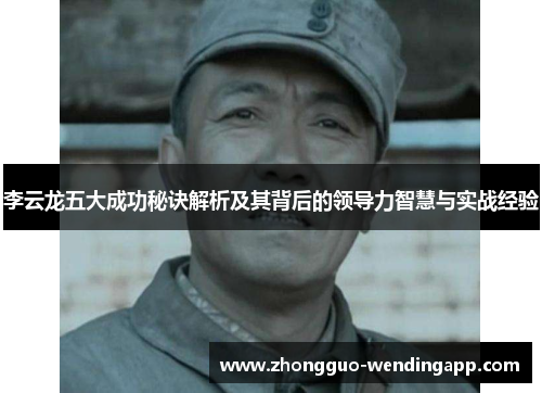 李云龙五大成功秘诀解析及其背后的领导力智慧与实战经验